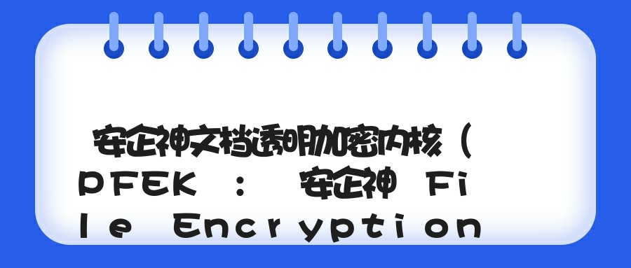 安企神文档透明加密内核（PFEK : 安企神 File Encryption Kernel）...